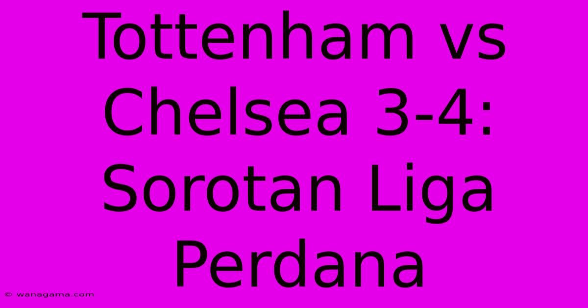 Tottenham Vs Chelsea 3-4:  Sorotan Liga Perdana