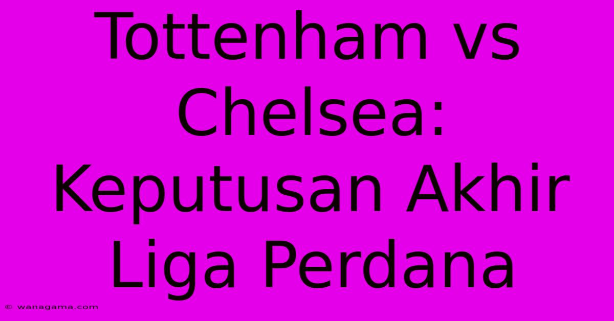 Tottenham Vs Chelsea: Keputusan Akhir Liga Perdana Tottenham Vs Chelsea: Keputusan Akhir Liga Perdana