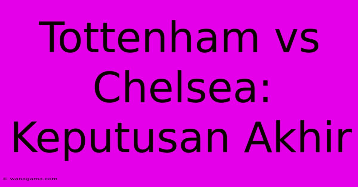 Tottenham Vs Chelsea: Keputusan Akhir Tottenham Vs Chelsea: Keputusan Akhir