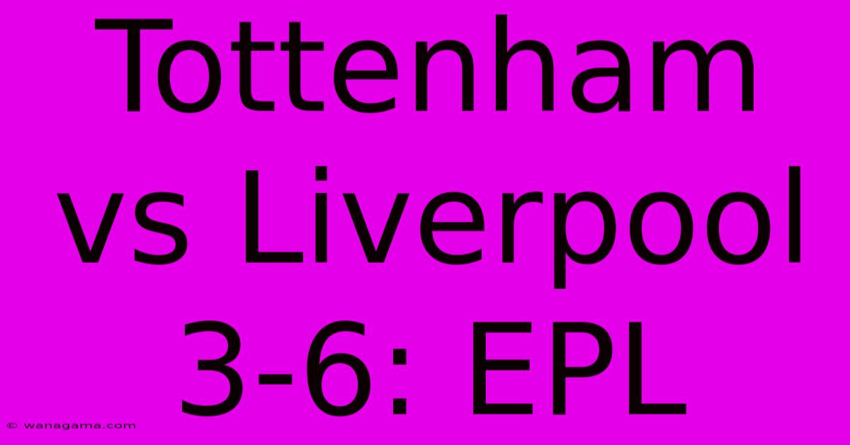 Tottenham Vs Liverpool 3-6: EPL