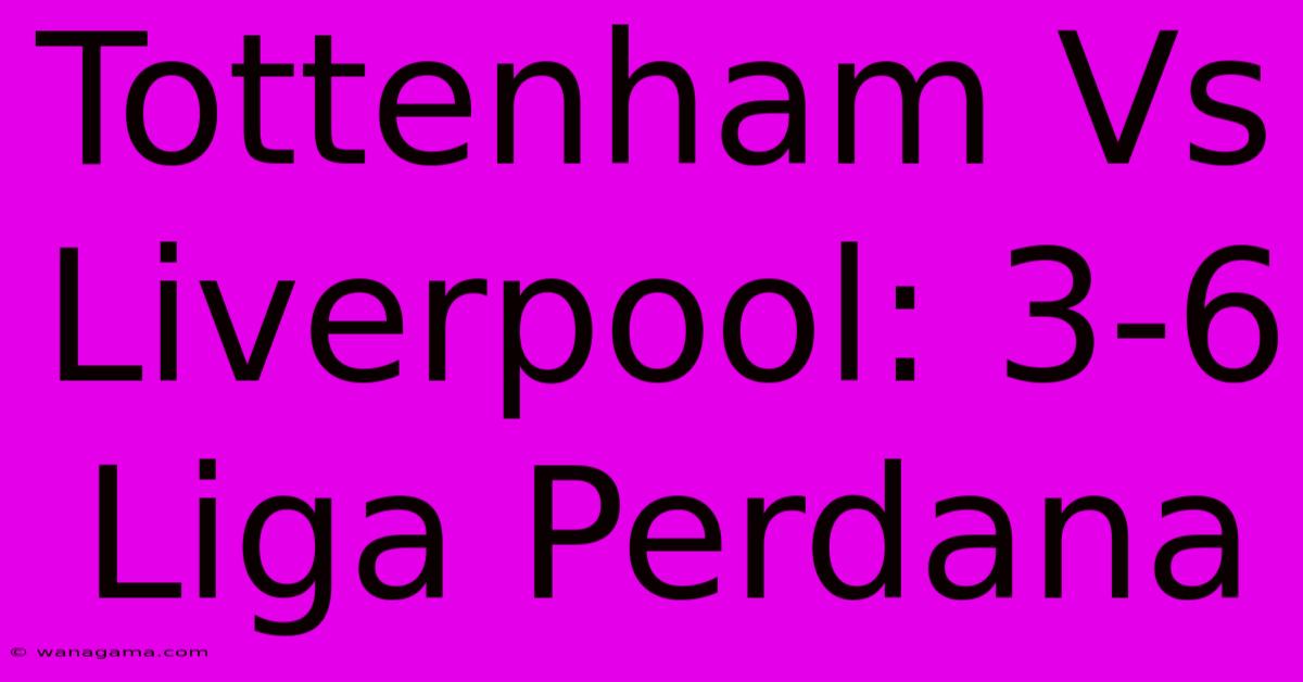 Tottenham Vs Liverpool: 3-6 Liga Perdana