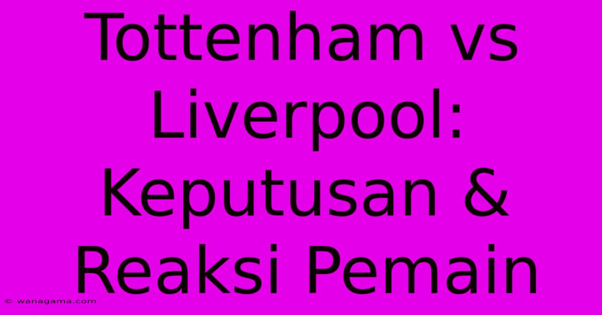 Tottenham Vs Liverpool:  Keputusan &  Reaksi Pemain