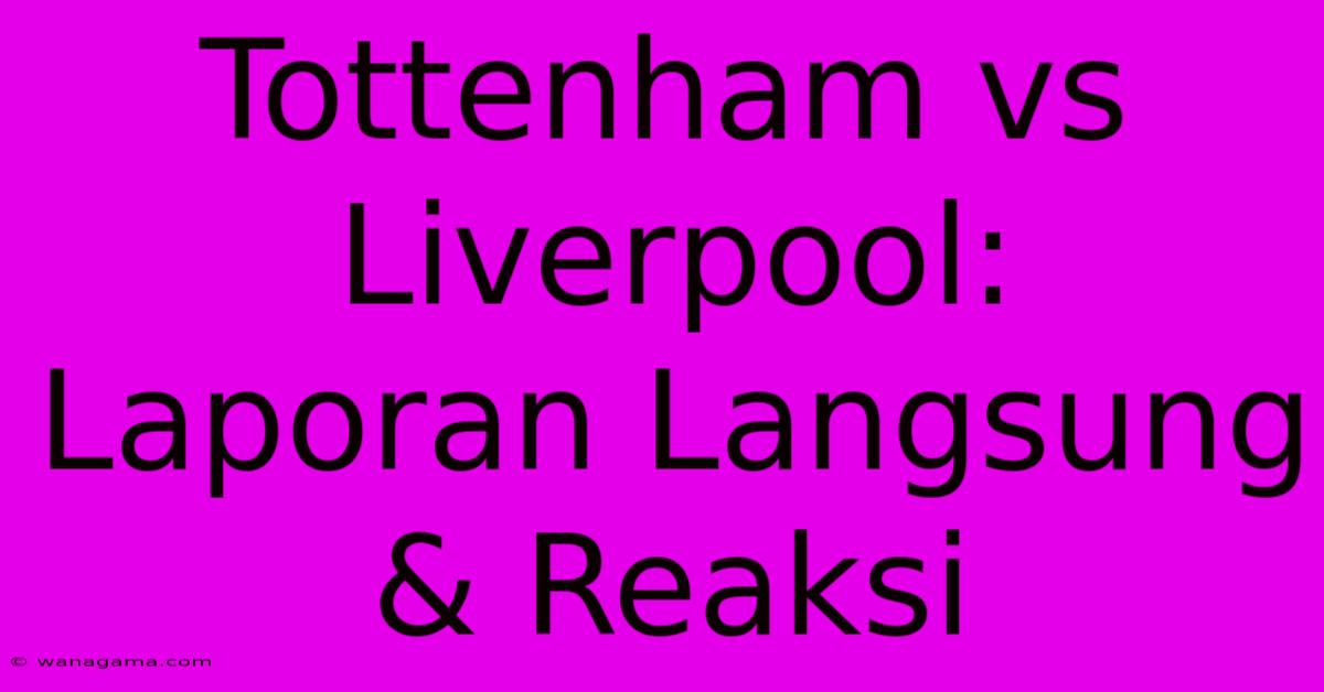 Tottenham Vs Liverpool: Laporan Langsung & Reaksi