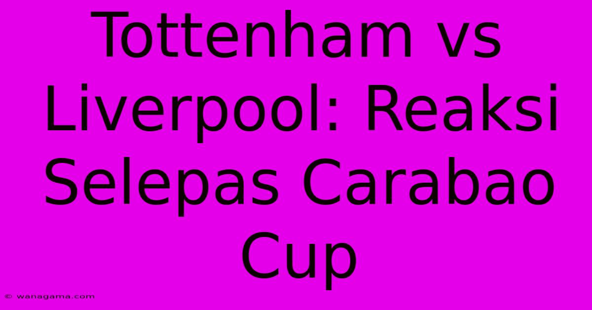 Tottenham Vs Liverpool: Reaksi Selepas Carabao Cup