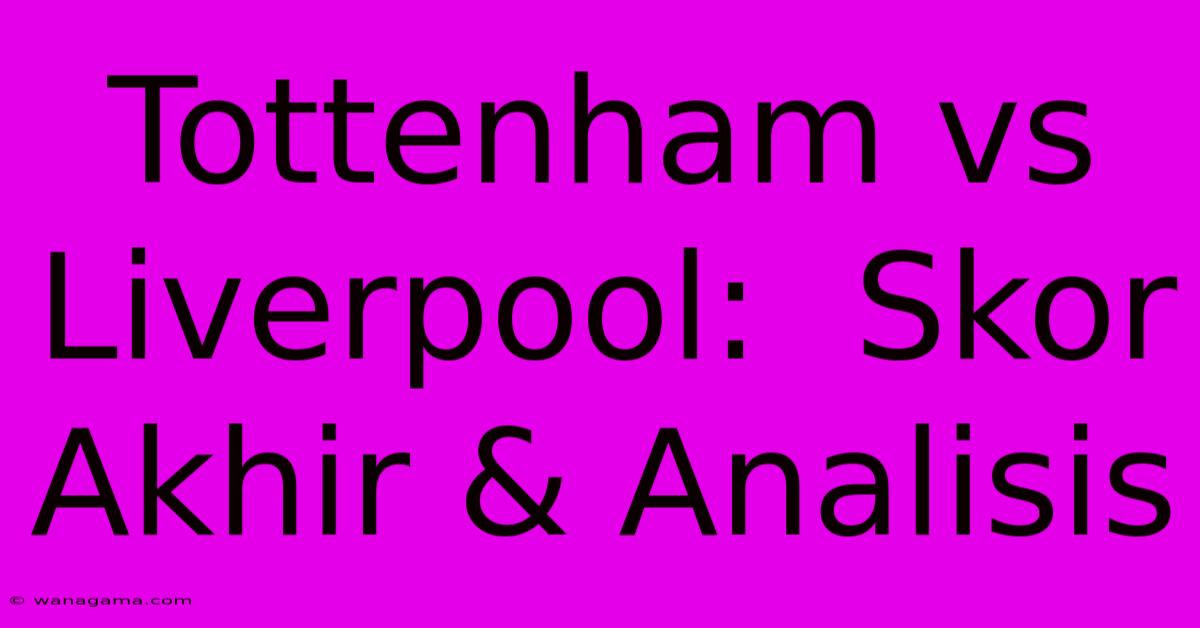 Tottenham Vs Liverpool:  Skor Akhir & Analisis