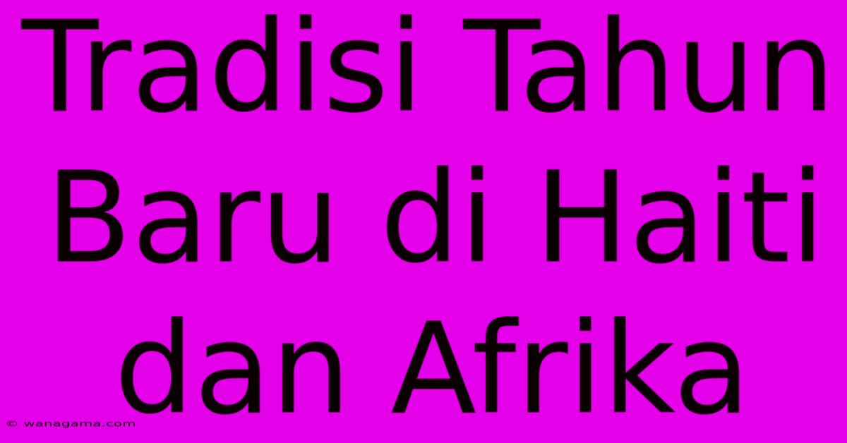 Tradisi Tahun Baru Di Haiti Dan Afrika