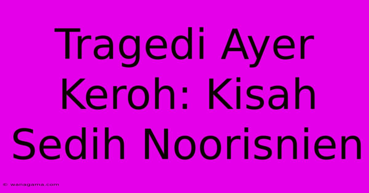 Tragedi Ayer Keroh: Kisah Sedih Noorisnien