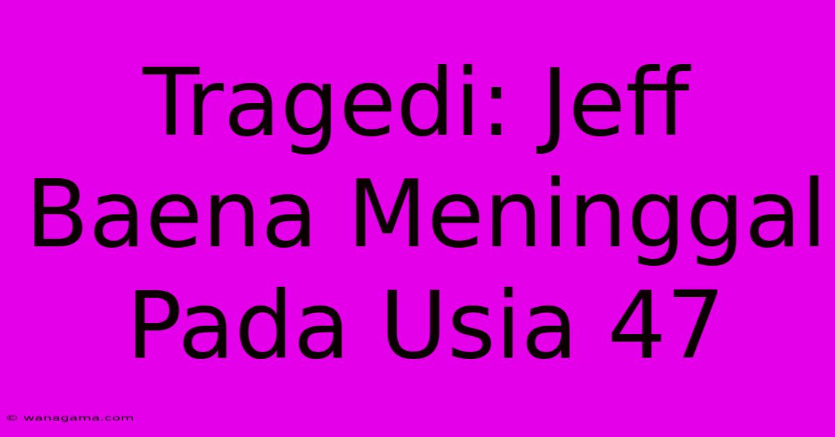 Tragedi: Jeff Baena Meninggal Pada Usia 47