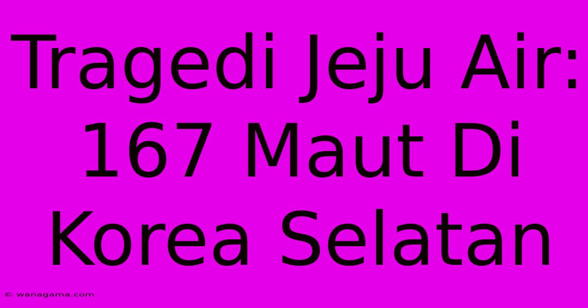 Tragedi Jeju Air: 167 Maut Di Korea Selatan