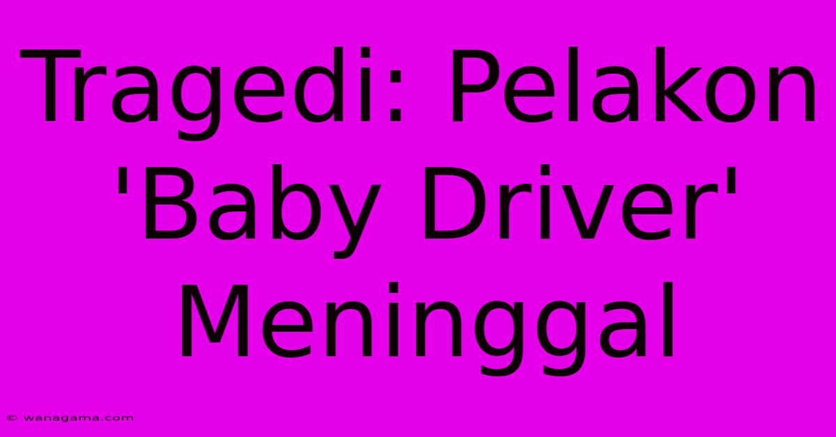 Tragedi: Pelakon 'Baby Driver' Meninggal