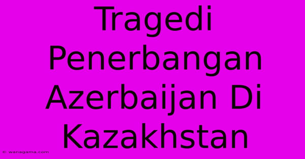 Tragedi Penerbangan Azerbaijan Di Kazakhstan