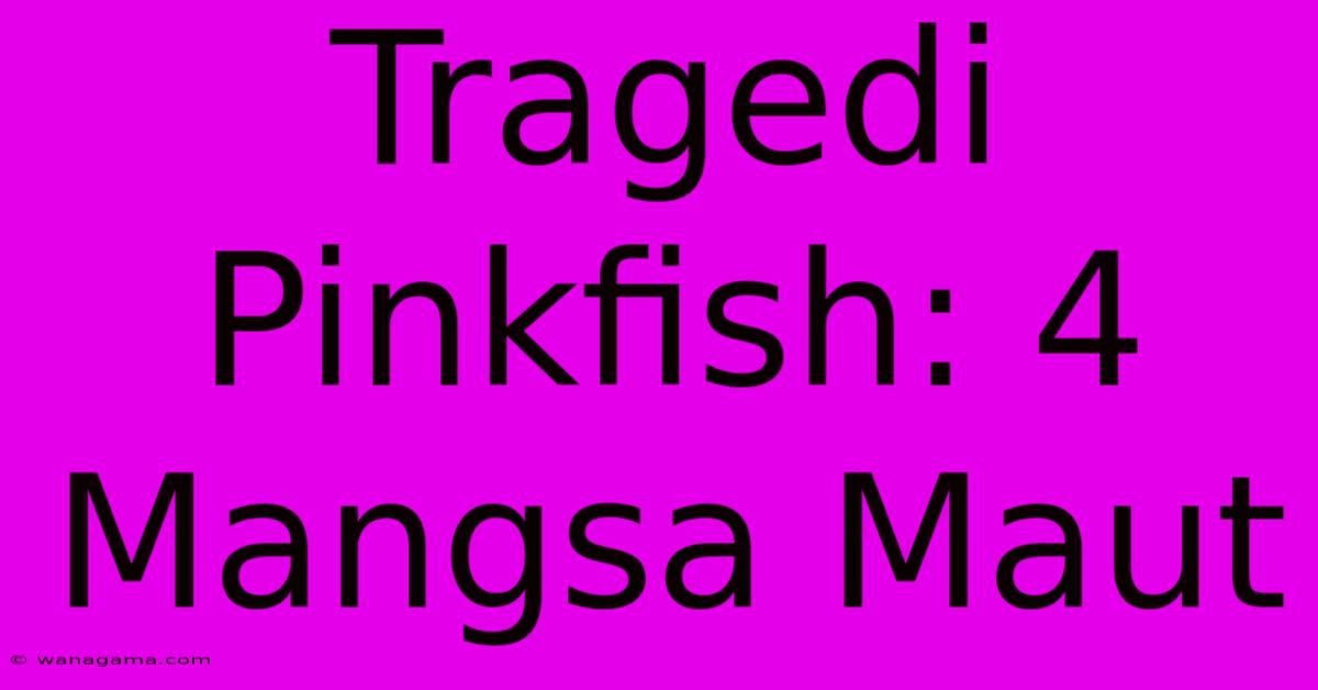 Tragedi Pinkfish: 4 Mangsa Maut