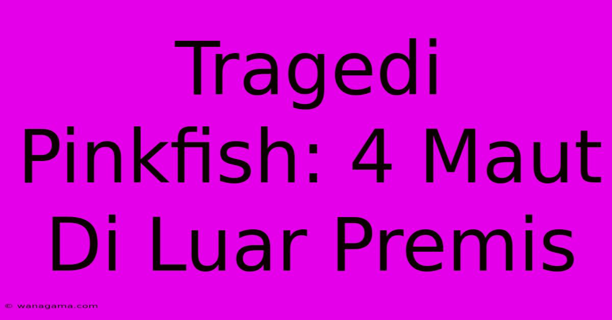 Tragedi Pinkfish: 4 Maut Di Luar Premis