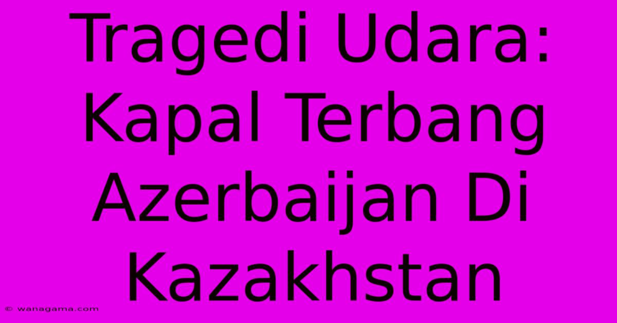 Tragedi Udara: Kapal Terbang Azerbaijan Di Kazakhstan