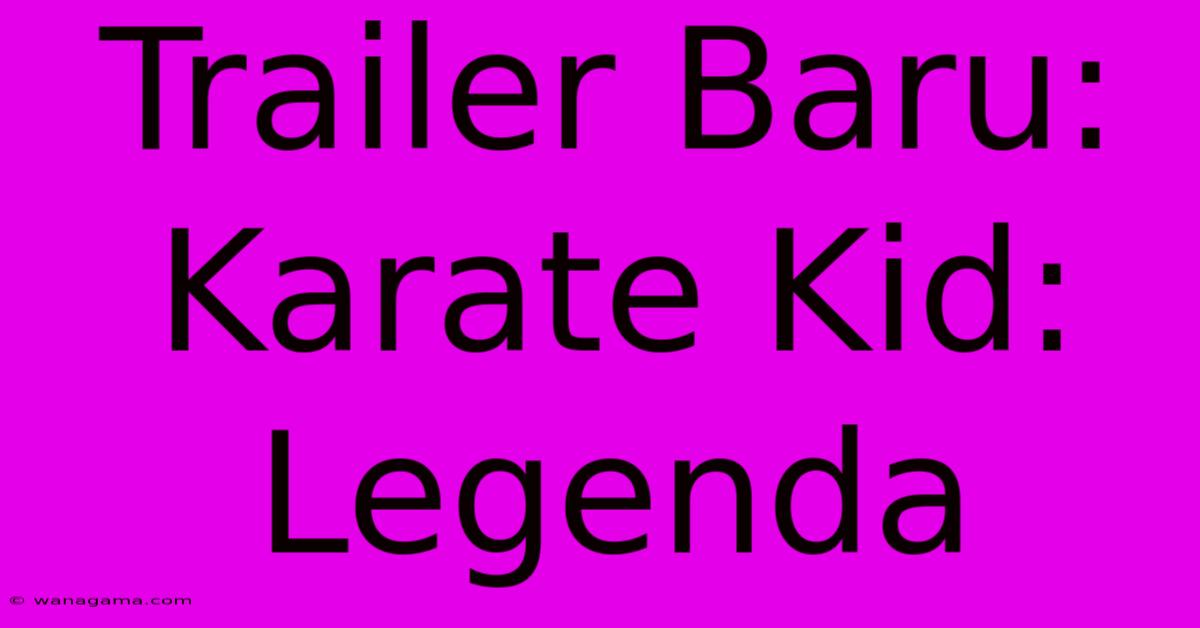 Trailer Baru: Karate Kid: Legenda Trailer Baru: Karate Kid: Legenda