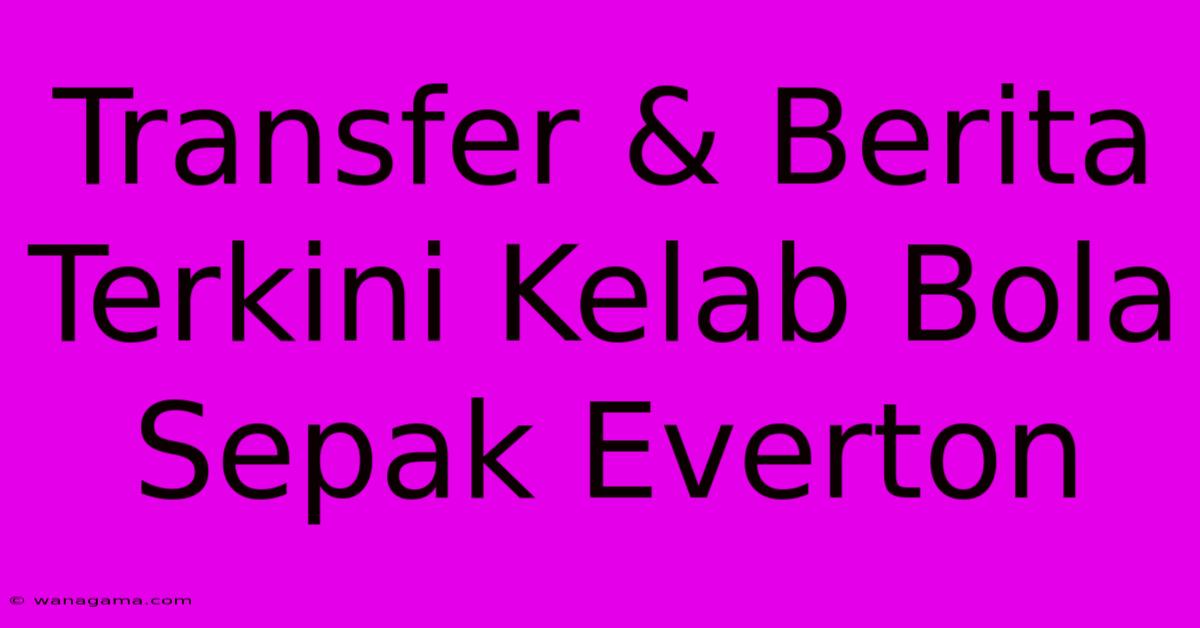 Transfer & Berita Terkini Kelab Bola Sepak Everton