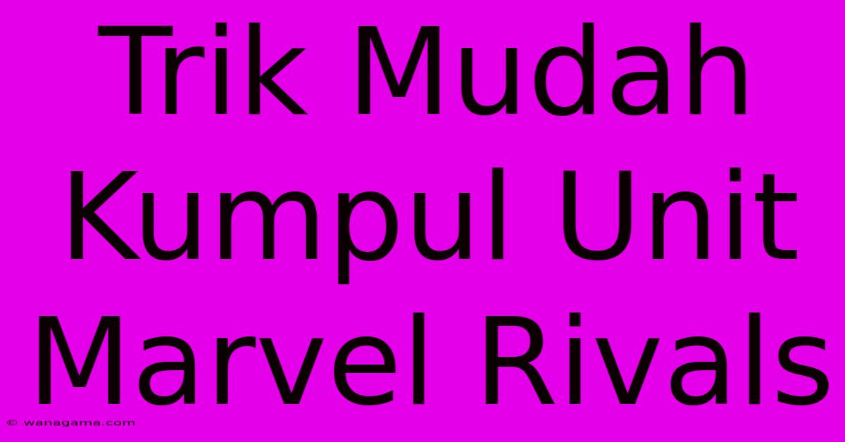 Trik Mudah Kumpul Unit Marvel Rivals Trik Mudah Kumpul Unit Marvel Rivals
