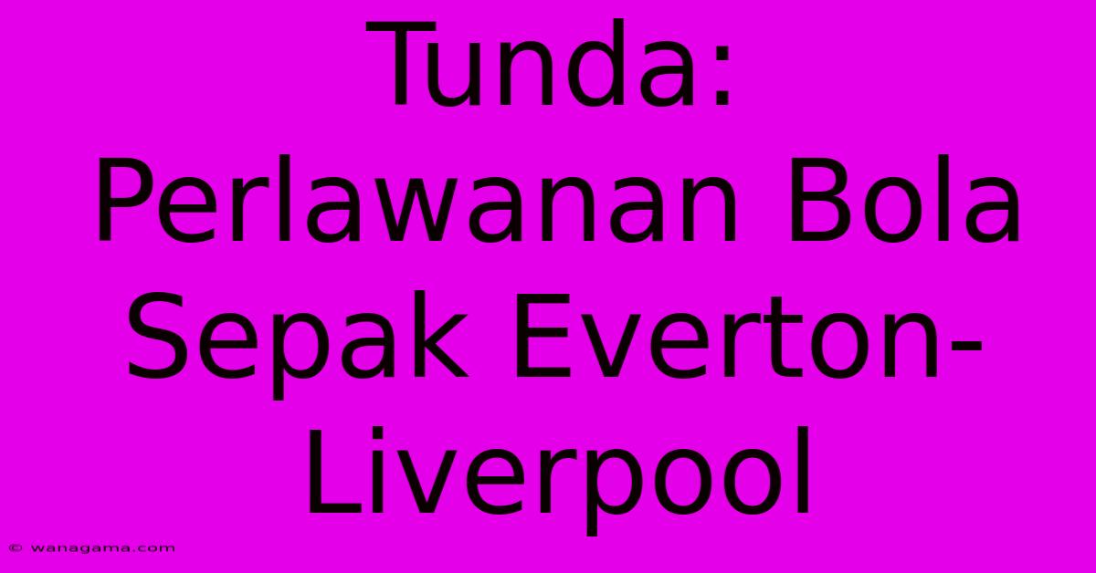 Tunda: Perlawanan Bola Sepak Everton-Liverpool Tunda: Perlawanan Bola Sepak Everton-Liverpool