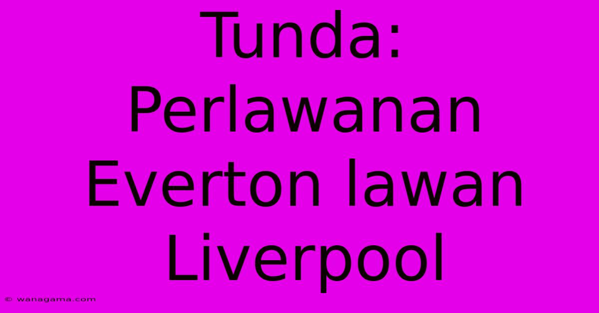 Tunda: Perlawanan Everton Lawan Liverpool Tunda: Perlawanan Everton Lawan Liverpool