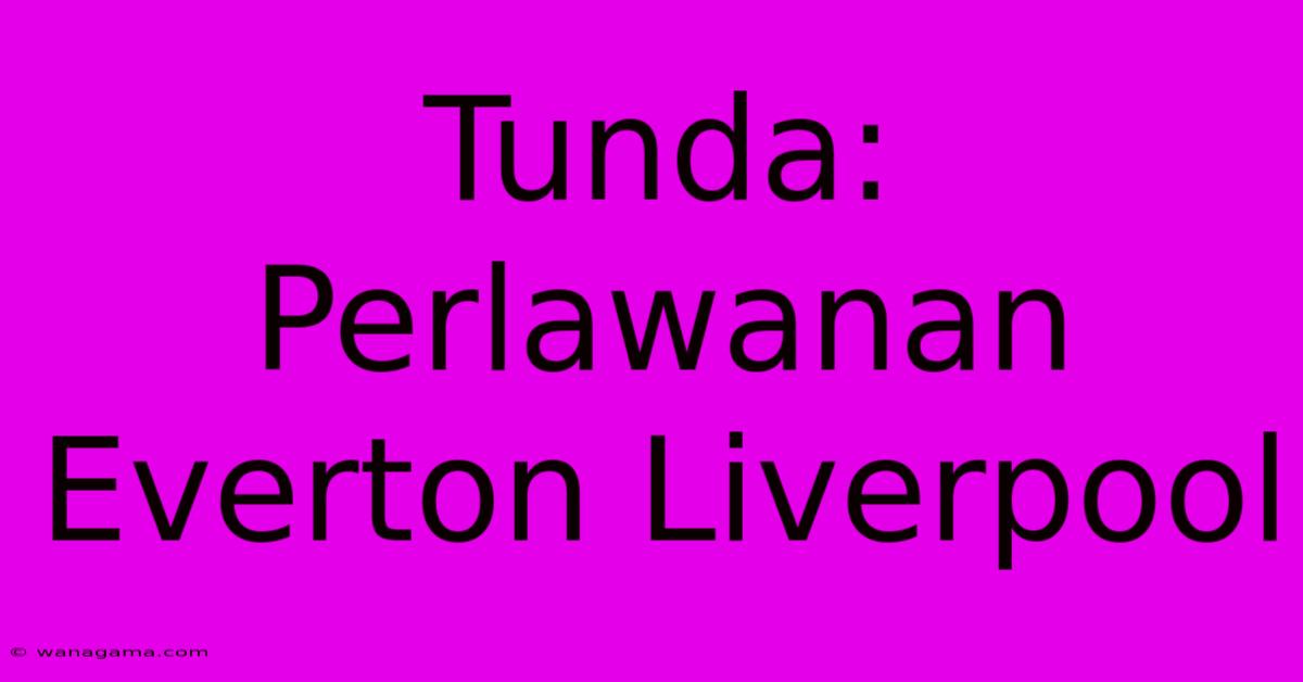 Tunda: Perlawanan Everton Liverpool Tunda: Perlawanan Everton Liverpool