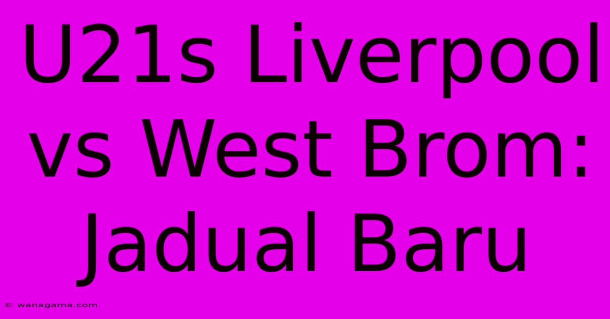 U21s Liverpool Vs West Brom: Jadual Baru