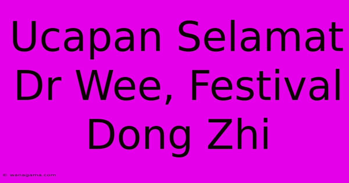 Ucapan Selamat Dr Wee, Festival Dong Zhi Ucapan Selamat Dr Wee, Festival Dong Zhi