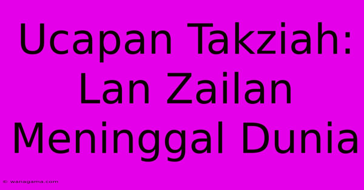 Ucapan Takziah: Lan Zailan Meninggal Dunia Ucapan Takziah: Lan Zailan Meninggal Dunia