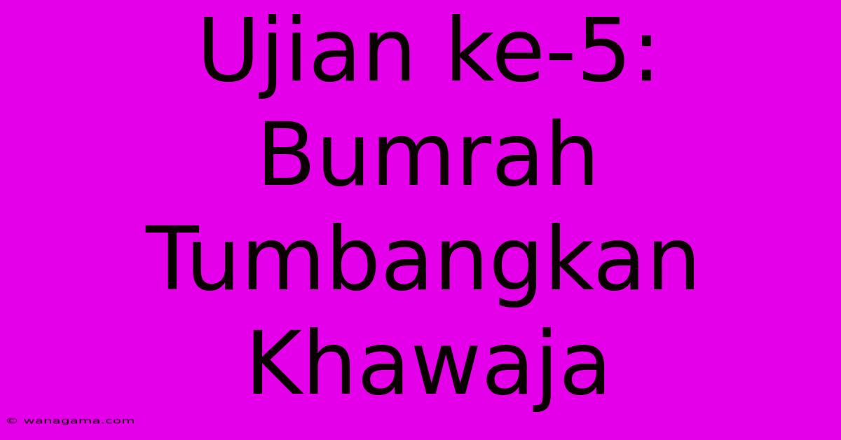 Ujian Ke-5: Bumrah Tumbangkan Khawaja