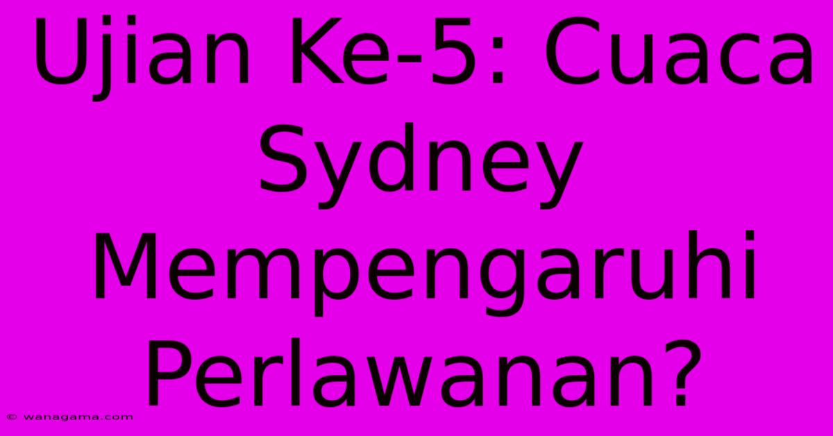 Ujian Ke-5: Cuaca Sydney Mempengaruhi Perlawanan?