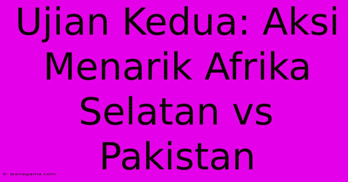 Ujian Kedua: Aksi Menarik Afrika Selatan Vs Pakistan