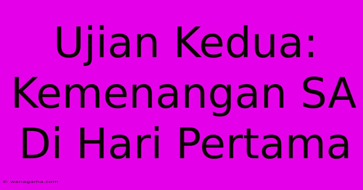 Ujian Kedua: Kemenangan SA Di Hari Pertama