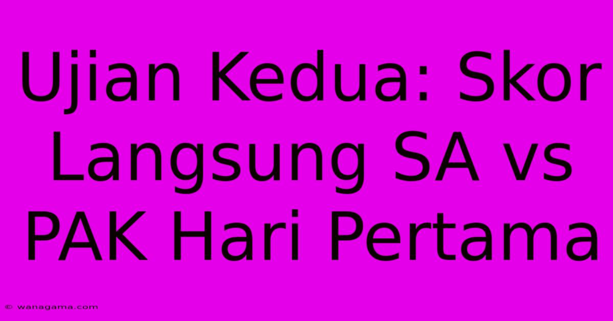 Ujian Kedua: Skor Langsung SA Vs PAK Hari Pertama