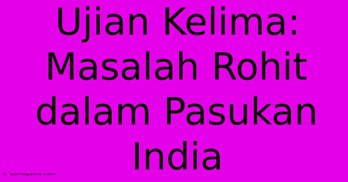 Ujian Kelima: Masalah Rohit Dalam Pasukan India