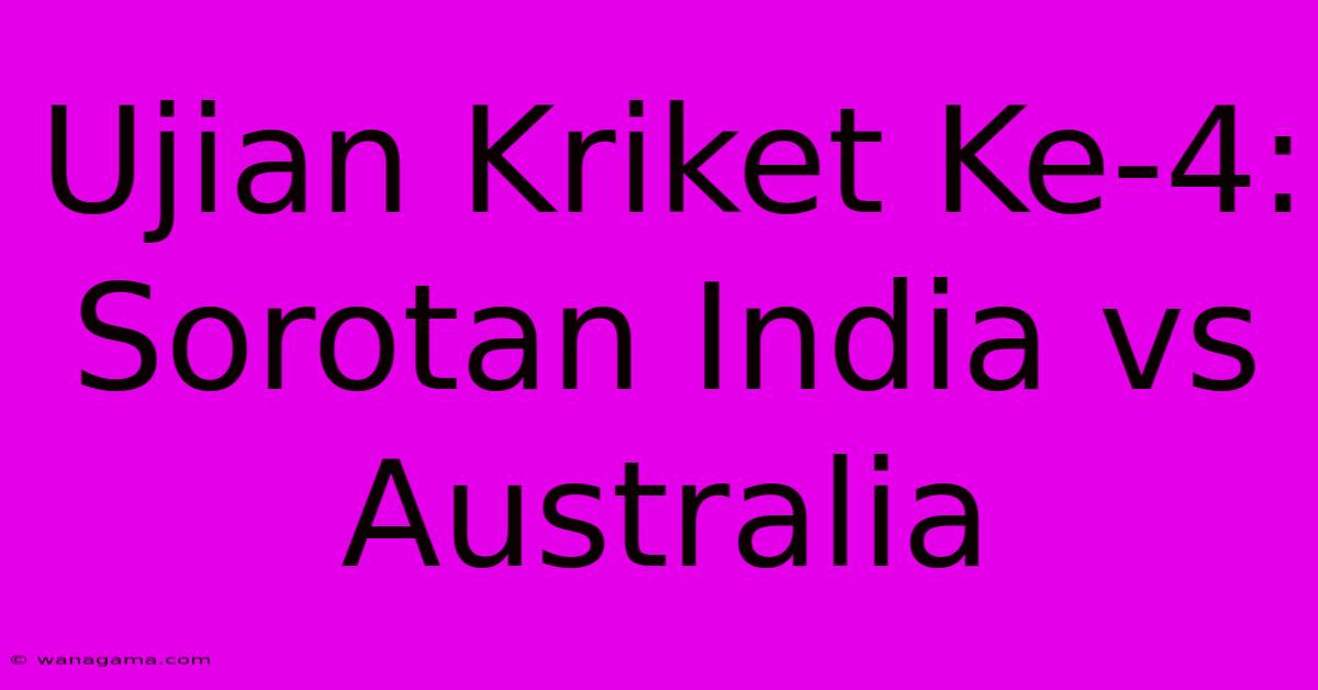 Ujian Kriket Ke-4: Sorotan India Vs Australia