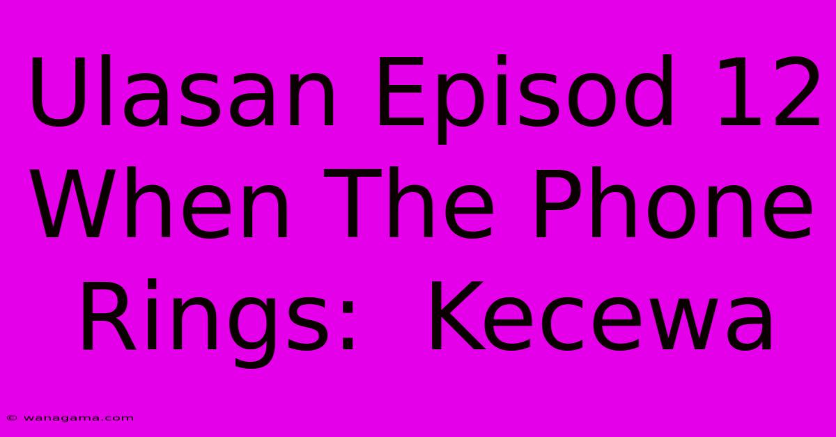 Ulasan Episod 12 When The Phone Rings:  Kecewa