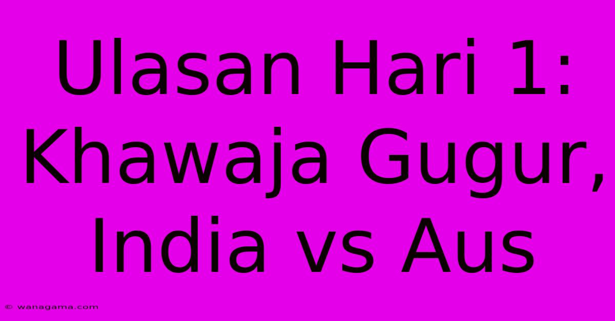 Ulasan Hari 1: Khawaja Gugur, India Vs Aus