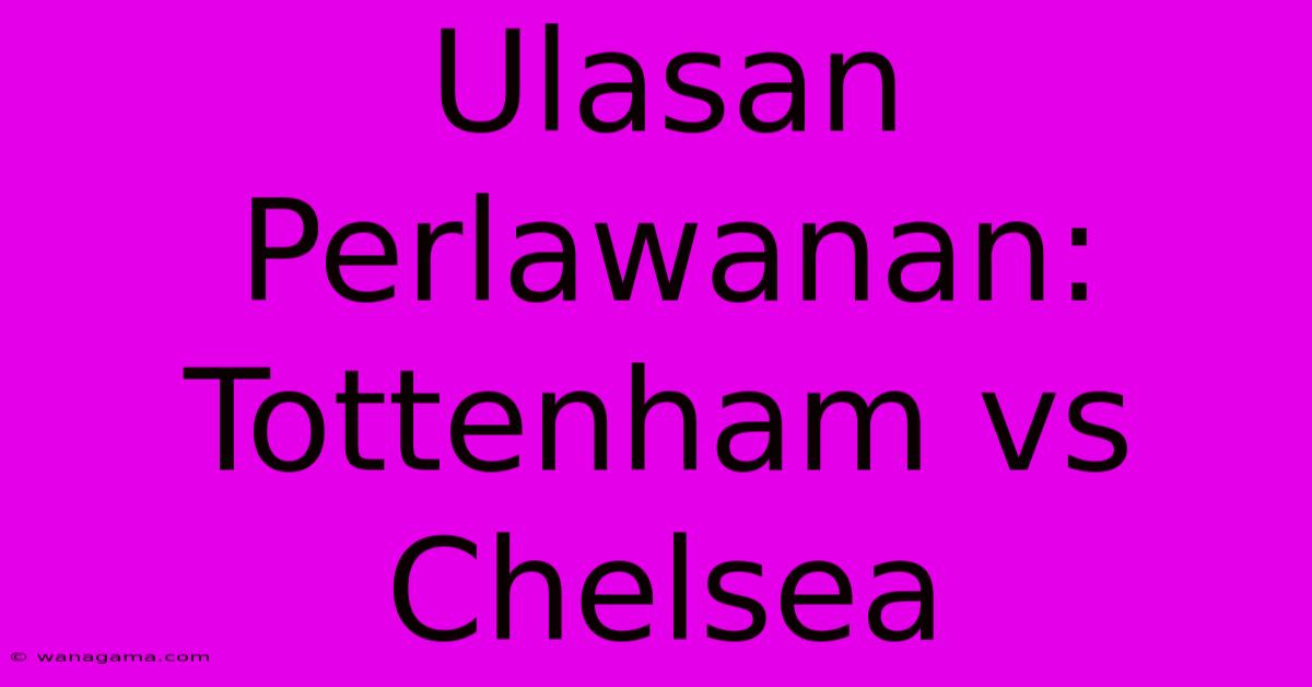 Ulasan Perlawanan: Tottenham Vs Chelsea Ulasan Perlawanan: Tottenham Vs Chelsea