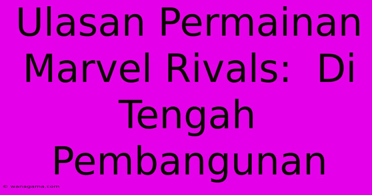 Ulasan Permainan Marvel Rivals: Di Tengah Pembangunan Ulasan Permainan Marvel Rivals: Di Tengah Pembangunan