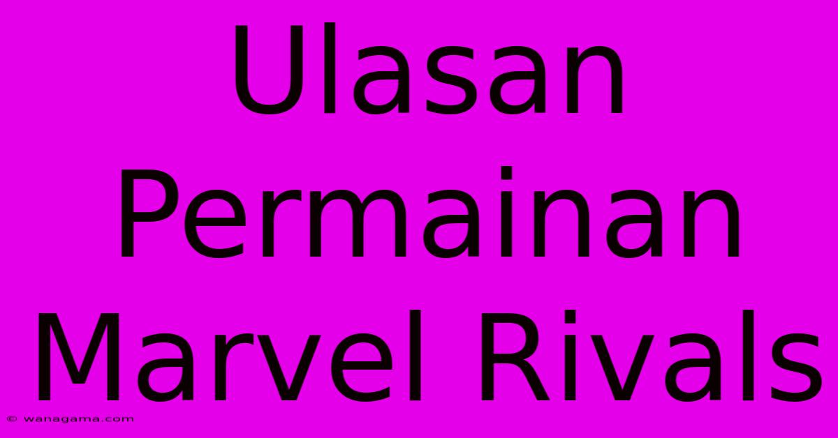 Ulasan Permainan Marvel Rivals Ulasan Permainan Marvel Rivals