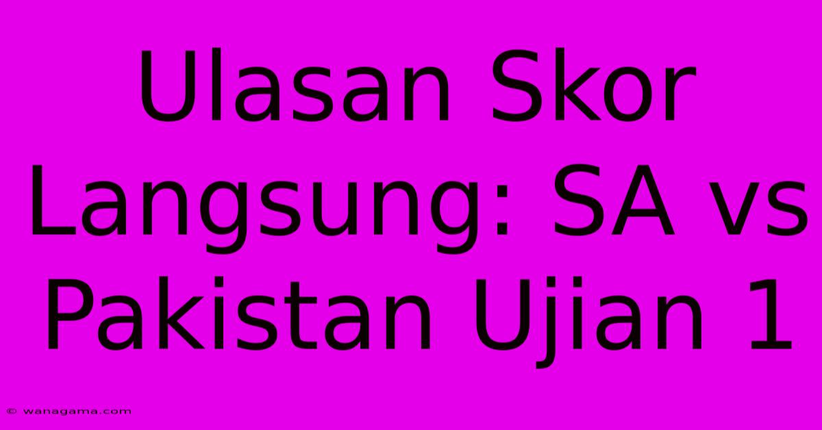 Ulasan Skor Langsung: SA Vs Pakistan Ujian 1