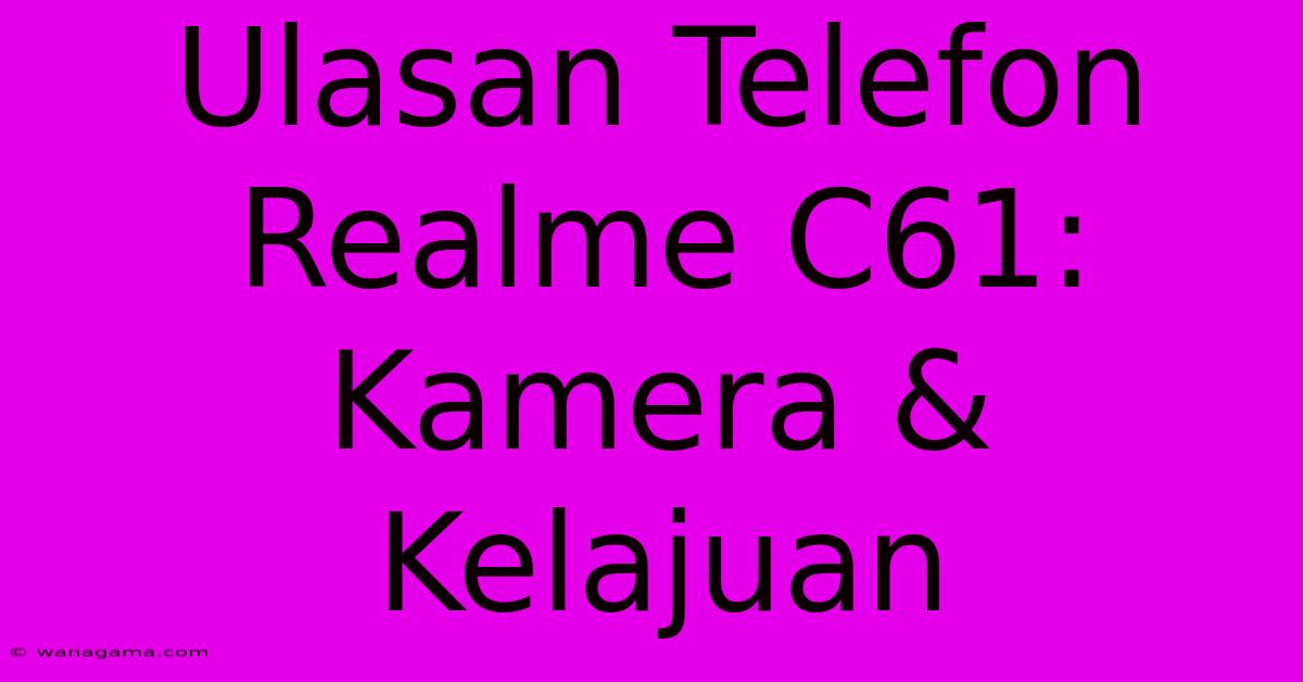 Ulasan Telefon Realme C61: Kamera & Kelajuan Ulasan Telefon Realme C61: Kamera & Kelajuan
