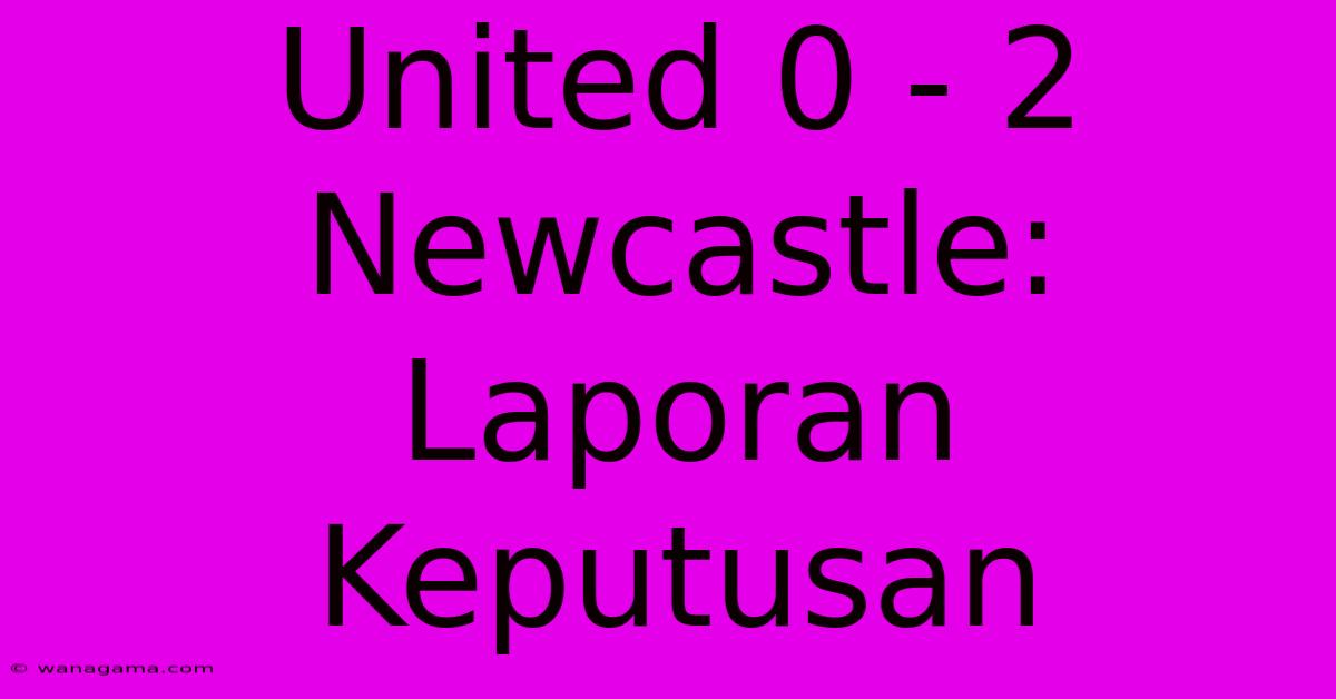 United 0 - 2 Newcastle: Laporan Keputusan