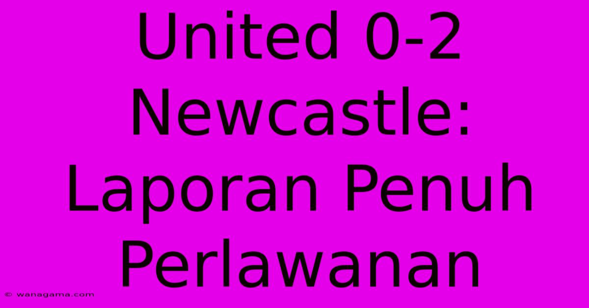 United 0-2 Newcastle: Laporan Penuh Perlawanan