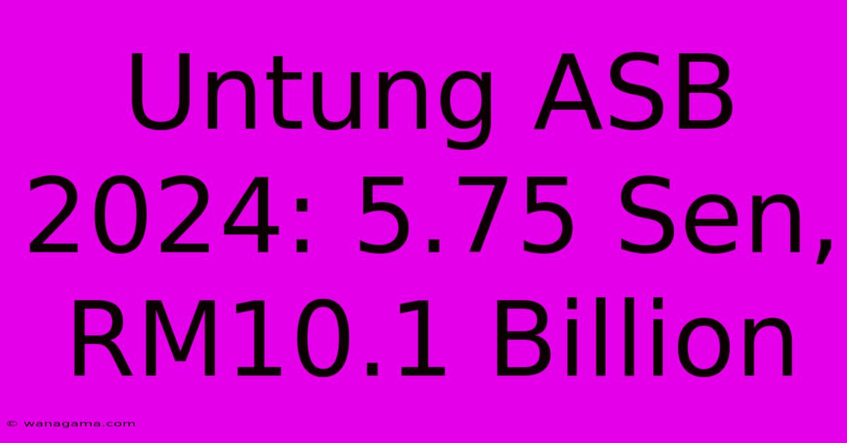 Untung ASB 2024: 5.75 Sen, RM10.1 Billion