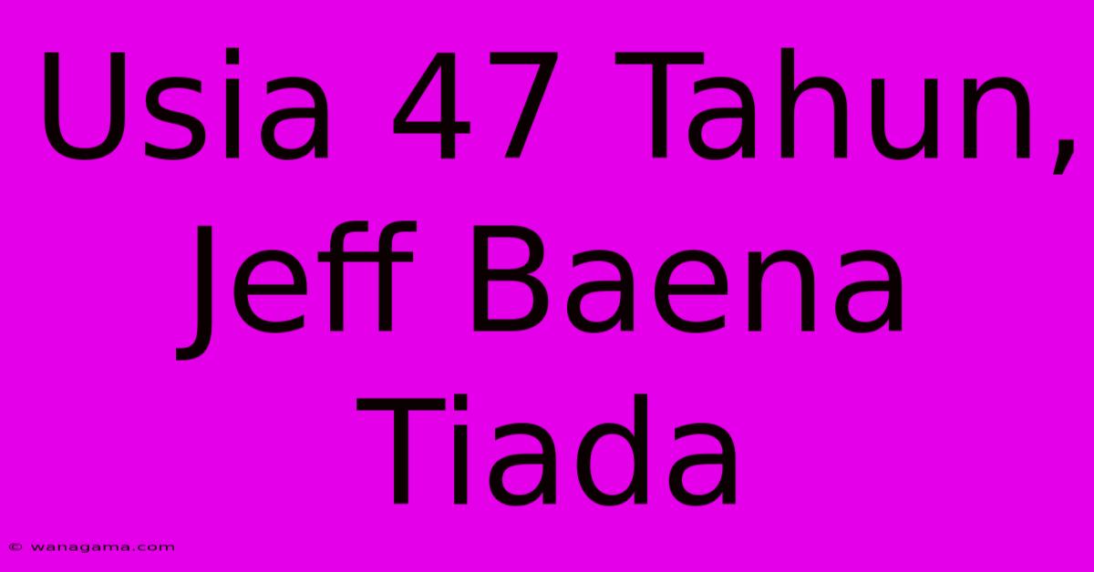 Usia 47 Tahun, Jeff Baena Tiada