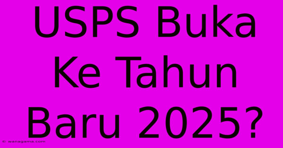 USPS Buka Ke Tahun Baru 2025?