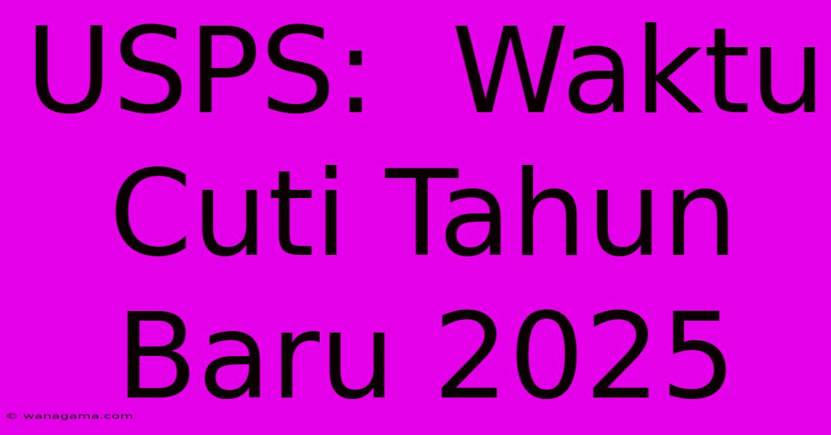 USPS:  Waktu Cuti Tahun Baru 2025