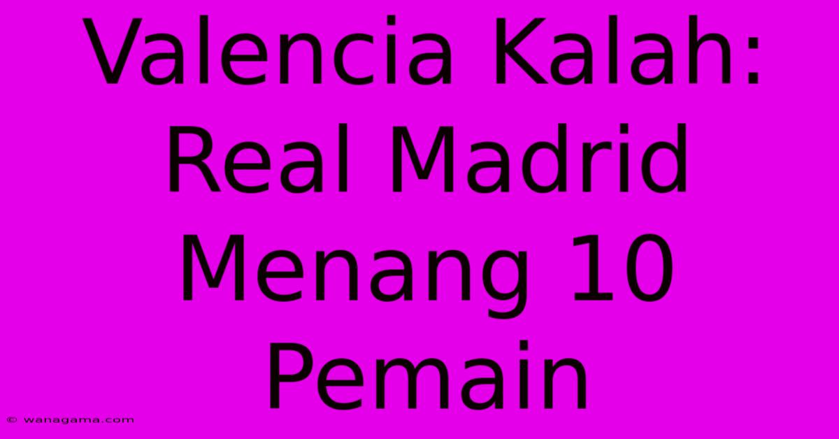 Valencia Kalah: Real Madrid Menang 10 Pemain