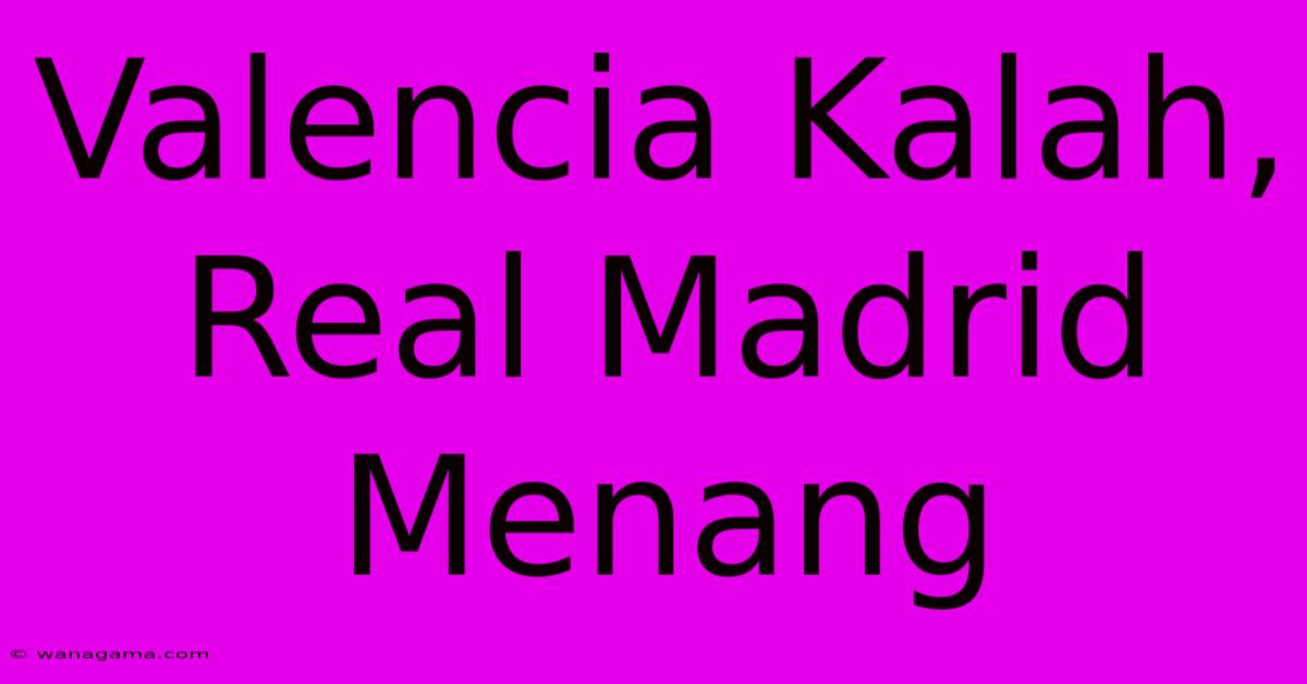 Valencia Kalah, Real Madrid Menang