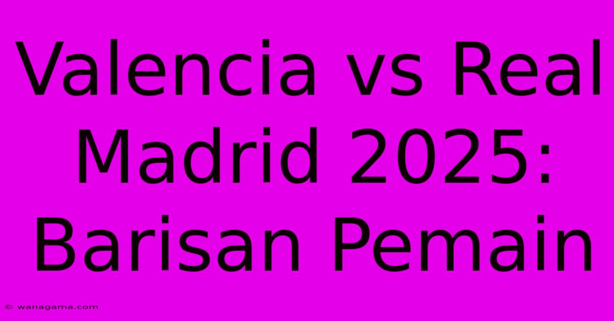 Valencia Vs Real Madrid 2025: Barisan Pemain